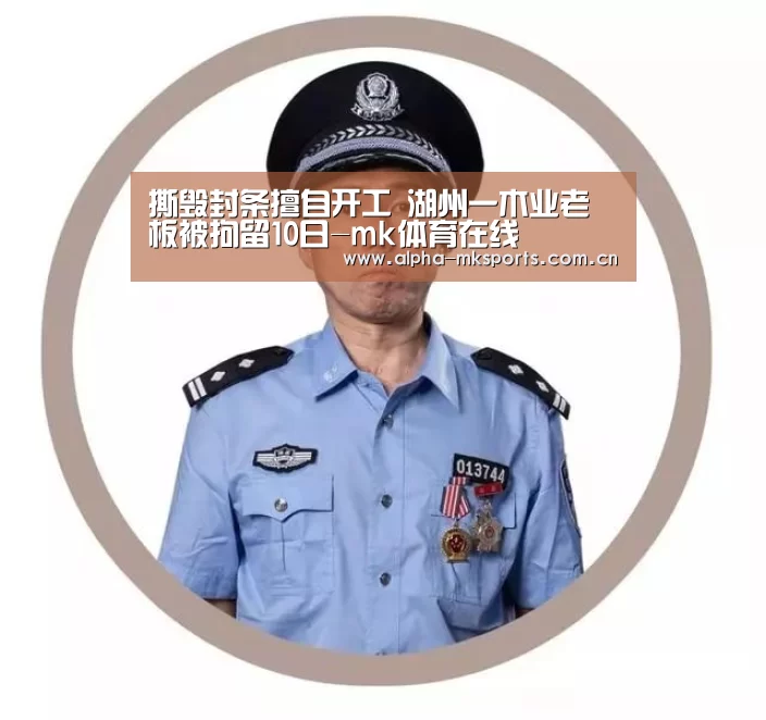 撕毁封条擅自开工 湖州一木业老板被拘留10日-mk体育在线(图1) mk sports