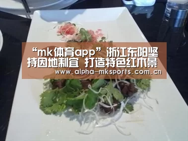“mk体育app”浙江东阳坚持因地制宜 打造特色红木景观(图1) mk体育在线