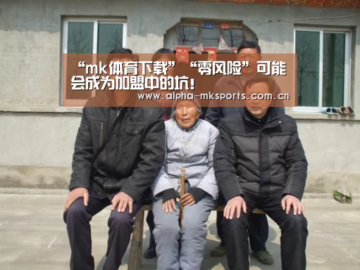 “mk体育下载”“零风险”可能会成为加盟中的坑!(图2) mk体育下载