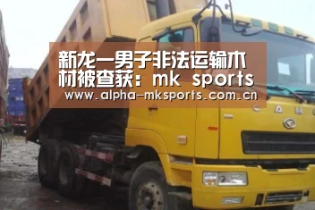 新龙一男子非法运输木材被查获:mk sports(图2) mk体育在线