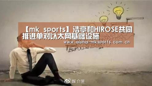 【mk sports】浩亭和HIROSE共同推进单对以太网基础设施(图1) mk sports