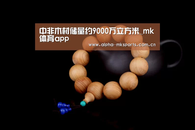中非木材储量约9000万立方米_mk体育app(图1) mk体育在线