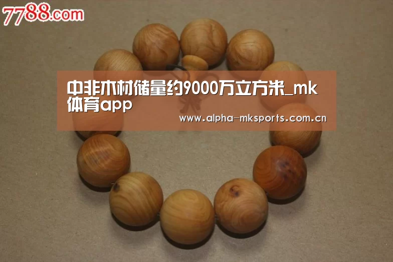 中非木材储量约9000万立方米_mk体育app(图2) mk体育app