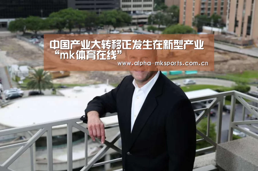 中国产业大转移正发生在新型产业“mk体育在线”(图1) mk体育app