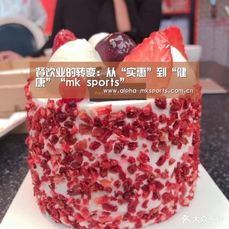 餐饮业的转变:从“实惠”到“健康”“mk sports”(图1) mk体育下载