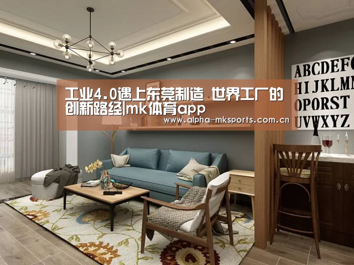 工业4.0遇上东莞制造 世界工厂的创新路经|mk体育app(图4) mk体育在线