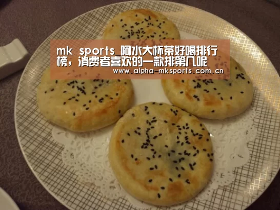 mk sports_阿水大杯茶好喝排行榜,消费者喜欢的一款排第几呢(图2) mk体育app